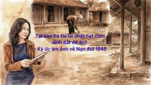 KÝ ỨC NẠN ĐÓI NĂM 1945 QUA CÂU CHUYỆN CỦA BÀ